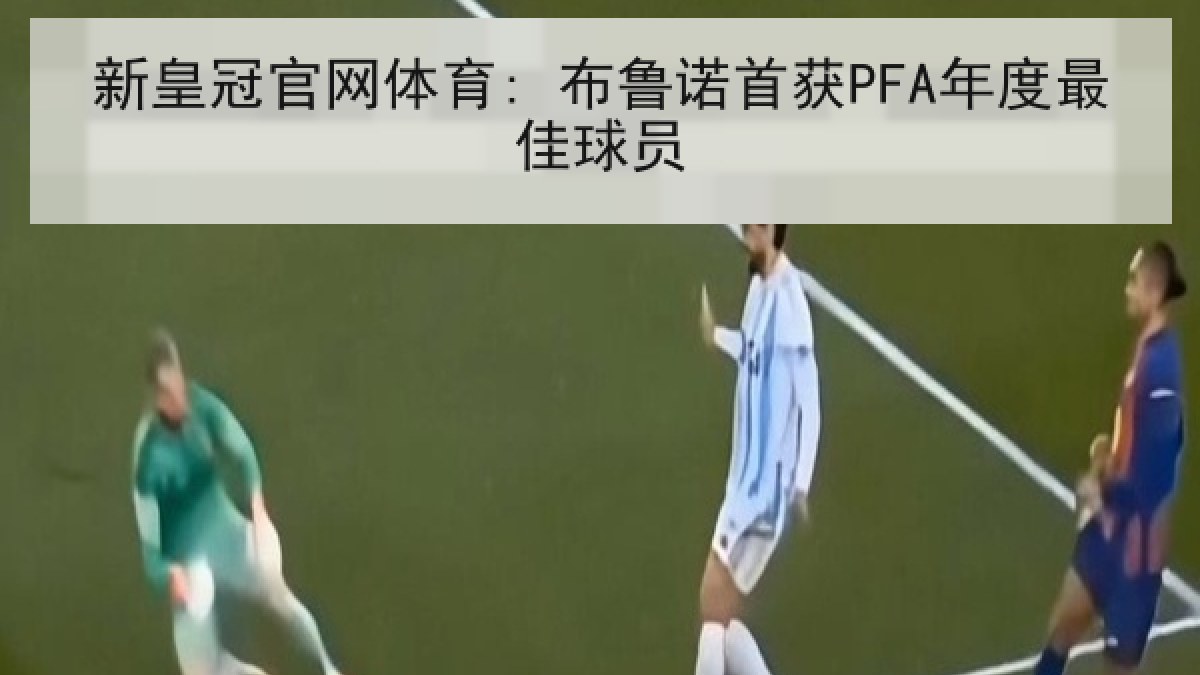 新皇冠官网体育: 布鲁诺首获PFA年度最佳球员 新皇冠官网体育: 布鲁诺首获PFA年度最佳球员