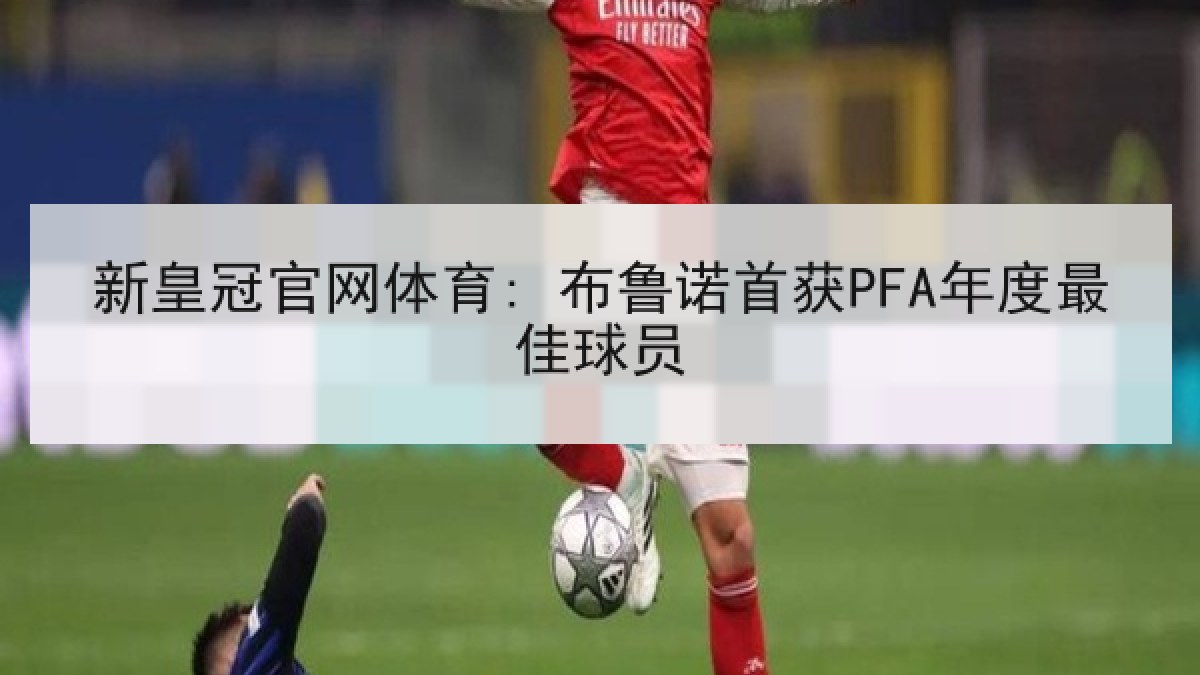 新皇冠官网体育: 布鲁诺首获PFA年度最佳球员