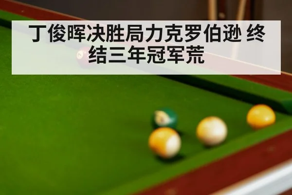 丁俊晖决胜局力克罗伯逊 终结三年冠军荒