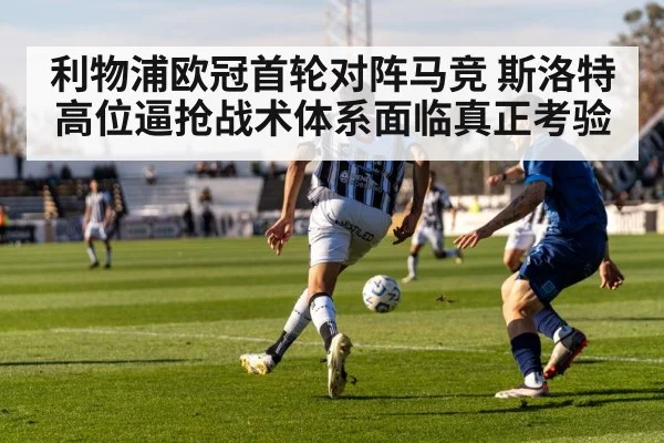 利物浦欧冠首轮对阵马竞 斯洛特高位逼抢战术体系面临真正考验