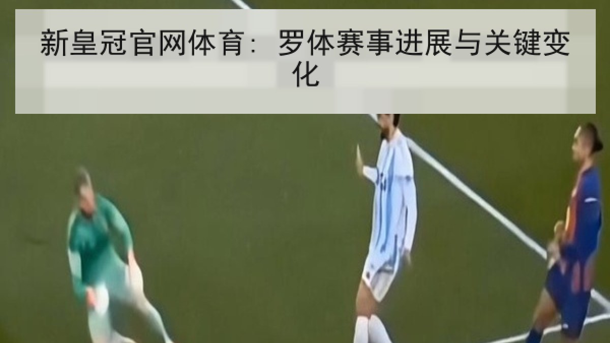 新皇冠官网体育: 罗体赛事进展与关键变化